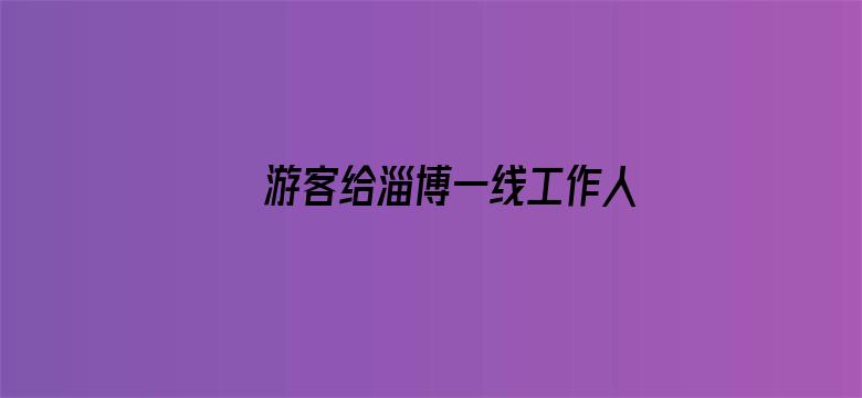 游客给淄博一线工作人员送鲜花